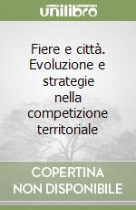 Fiere e città. Evoluzione e strategie nella competizione territoriale libro