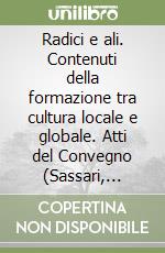 Radici e ali. Contenuti della formazione tra cultura locale e globale. Atti del Convegno (Sassari, dicembre 2001) libro