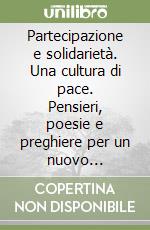 Partecipazione e solidarietà. Una cultura di pace. Pensieri, poesie e preghiere per un nuovo umanesimo libro