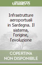 Infrastrutture aeroportuali in Sardegna. Il sistema, l'origine, l'evoluzione libro