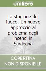 La stagione del fuoco. Un nuovo approccio al problema degli incendi in Sardegna libro