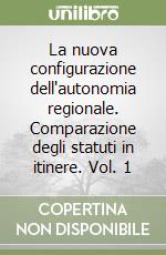 La nuova configurazione dell'autonomia regionale. Comparazione degli statuti in itinere. Vol. 1