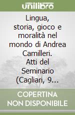 Lingua, storia, gioco e moralità nel mondo di Andrea Camilleri. Atti del Seminario (Cagliari, 9 marzo 2004) libro