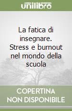 La fatica di insegnare. Stress e burnout nel mondo della scuola libro