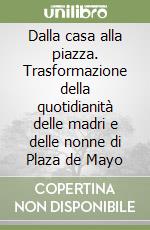 Dalla casa alla piazza. Trasformazione della quotidianità delle madri e delle nonne di Plaza de Mayo libro