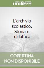 L'archivio scolastico. Storia e didattica libro