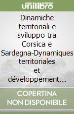 Dinamiche territoriali e sviluppo tra Corsica e Sardegna-Dynamiques territoriales et développement en Corse et en Sardaigne. Ediz. bilingue