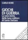 Giochi di guerra. La vera storia della base militare di Santo Stefano libro di Dore Carlo