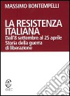 La Resistenza italiana. Dall'8 settembre al 25 aprile. Storia della guerra di liberazione libro