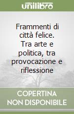 Frammenti di città felice. Tra arte e politica, tra provocazione e riflessione libro