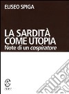 La sardità come utopia. Note di un cospiratore libro di Spiga Eliseo