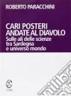 Cari posteri andate al diavolo. Sulle ali delle scienze tra Sardegna e universo mondo libro di Paracchini Roberto