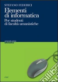 Elementi di informatica. Per studenti di facoltà umanistiche