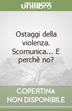 Ostaggi della violenza. Scomunica... E perchè no? libro