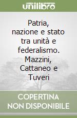 Patria, nazione e stato tra unità e federalismo. Mazzini, Cattaneo e Tuveri libro