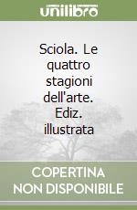 Sciola. Le quattro stagioni dell'arte. Ediz. illustrata libro