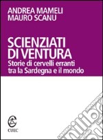 Scienziati di ventura. Storie di cervelli erranti tra la Sardegna e il mondo