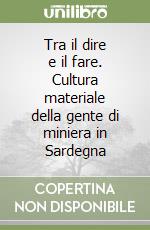 Tra il dire e il fare. Cultura materiale della gente di miniera in Sardegna libro