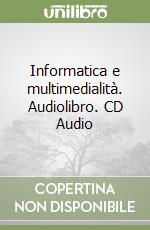 Informatica e multimedialità. Audiolibro. CD Audio