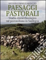 Paesaggi pastorali. Studio etnoarcheologico sul pastoralismo in Sardegna. Ediz. illustrata
