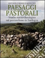 Paesaggi pastorali. Studio etnoarcheologico sul pastoralismo in Sardegna. Ediz. illustrata libro