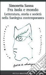 Fra isola e mondo. Letteratura, storia e società nella Sardegna contemporanea libro