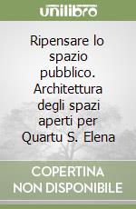 Ripensare lo spazio pubblico. Architettura degli spazi aperti per Quartu S. Elena libro