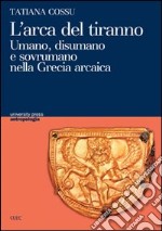 L'arca del tiranno. Umano, disumano e sovrumano nella Grecia arcaica