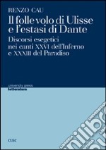 Il folle volo di Ulisse e l'estasi di Dante. Discorsi esegetici nei canti XXVI dell'Inferno e XXXIII del Paradiso