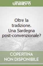 Oltre la tradizione. Una Sardegna post-convenzionale?