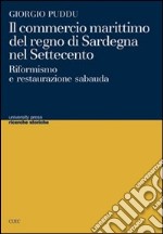 Il commercio marittimo del regno di Sardegna nel Settecento. Riformismo e restaurazione sabauda libro