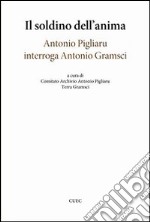 Il soldino nell'anima. Antonio Pigliaru interroga Antonio Gramsci libro