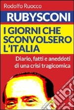 Rubysconi. I giorni che sconvolsero l'Italia. Diario, fatti e aneddoti di una crisi tragicomica libro