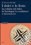 I dolci e le feste. La cultura del dolce in Sardegna fra tradizone e innovazione libro di Paulis Susanna