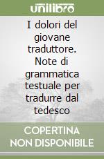 I dolori del giovane traduttore. Note di grammatica testuale per tradurre dal tedesco libro