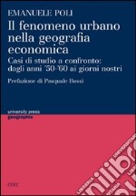 Il fenomeno urbano nella geografia economica. Casi di studio a confronto: dagli anni '50-'60 ai giorni nostri libro