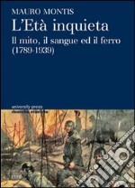 L'età inquieta. Il mito, il sangue ed il ferro (1789-1939)