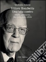 Vittore Bocchetta. Una vita contro. Ribelle, antifascista, deportato, esule, artista libro