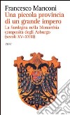 Una piccola provincia di un grande impero. La Sardegna nella monarchia composita degli Asburgo (secoli XV-XVIII) libro