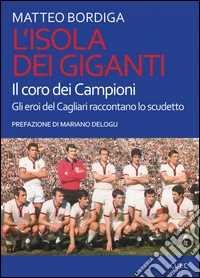 L'isola dei giganti. Il coro dei campioni. Gli eroi del Cagliari raccontano lo scudetto libro