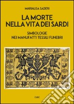 La morte nella vita dei sardi. Simbologie nei manufatti tessili funebri libro