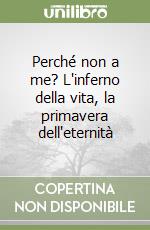 Perché non a me? L'inferno della vita, la primavera dell'eternità