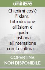 Chiedimi cos'è l'Islam. Introduzione all'Islam e guida cristiana all'interazione con la cultura musulmana