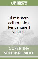 Il ministero della musica. Per cantare il vangelo libro