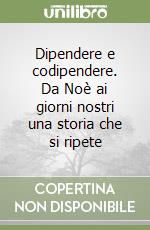 Dipendere e codipendere. Da Noè ai giorni nostri una storia che si ripete libro