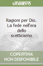 Ragioni per Dio. La fede nell'era dello scetticismo