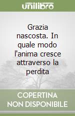 Grazia nascosta. In quale modo l'anima cresce attraverso la perdita