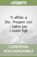 Ti affido a Dio. Pregare con i Salmi per i nostri figli libro