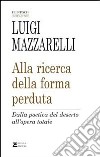 Alla ricerca della forma perduta. Dalla poetica del deserto all'opera totale libro