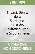 I sardi. Storia della Sardegna. Sussidio didattico. Per la Scuola media libro